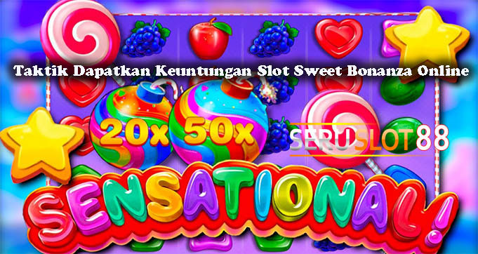 Taktik Dapatkan Keuntungan Slot Sweet Bonanza Online